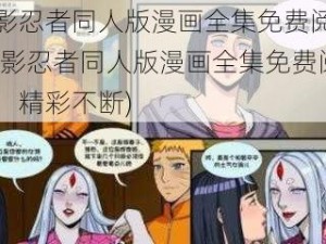 火影忍者同人版漫画全集免费阅读(火影忍者同人版漫画全集免费阅读，精彩不断)