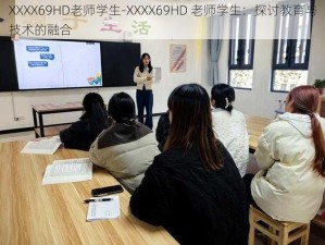 XXXX69HD老师学生-XXXX69HD 老师学生：探讨教育与技术的融合