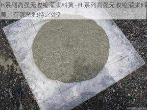 H系列高强无收缩灌浆料黄—H 系列高强无收缩灌浆料黄，有哪些独特之处？