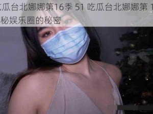 51吃瓜台北娜娜第16季 51 吃瓜台北娜娜第 16 季：揭秘娱乐圈的秘密