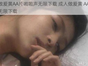 成人做爰黄AA片啪啪声无限下载 成人做爰黄 AA 片啪啪声无限下载