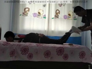 双腿被绑成M型调教pⅠay男男 双腿被绑成 M 型调教 pⅠay 男男：探索性癖好的边界