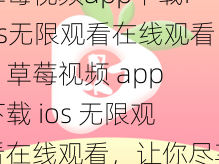 草莓视频app下载ios无限观看在线观看、草莓视频 app 下载 ios 无限观看在线观看，让你尽享视觉盛宴