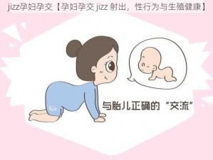 jizz孕妇孕交【孕妇孕交 jizz 射出，性行为与生殖健康】