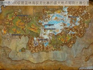 魔兽世界100级碧蓝林海驭龙比赛的盛大地点揭晓比赛位置探秘