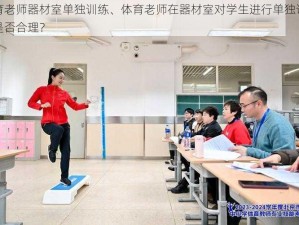 体育老师器材室单独训练、体育老师在器材室对学生进行单独训练，是否合理？