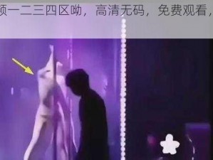 女呦视频一二三四区呦，高清无码，免费观看，精彩不断