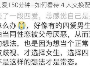 4人交换配乱爱150分钟—如何看待 4 人交换配乱爱 150 分钟？