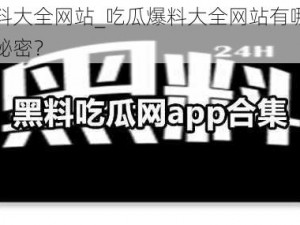 吃瓜爆料大全网站_吃瓜爆料大全网站有哪些不为人知的秘密？