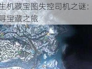 黎明觉醒生机藏宝图失控司机之谜：揭秘司机位置与探寻宝藏之旅