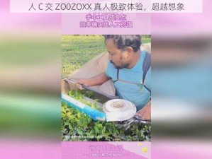 人 C 交 ZO0ZOXX 真人极致体验，超越想象