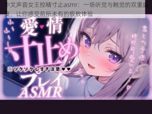 中文声音女王控精寸止asmr：一场听觉与触觉的双重盛宴，让你感受前所未有的极致体验