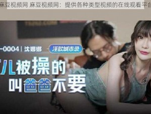 麻豆视频网 麻豆视频网：提供各种类型视频的在线观看平台