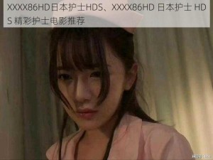 XXXX86HD日本护士HDS、XXXX86HD 日本护士 HDS 精彩护士电影推荐