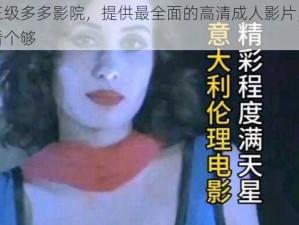 国产三级多多影院，提供最全面的高清成人影片，让你一次看个够