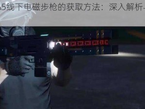 关于GTA5线下电磁步枪的获取方法：深入解析与攻略指南