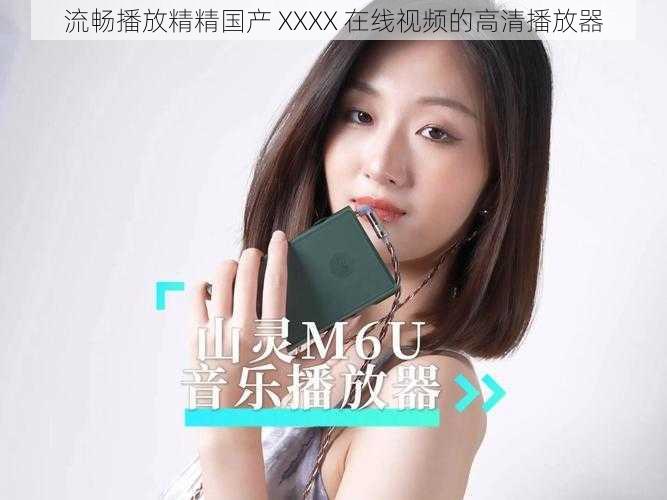 流畅播放精精国产 XXXX 在线视频的高清播放器