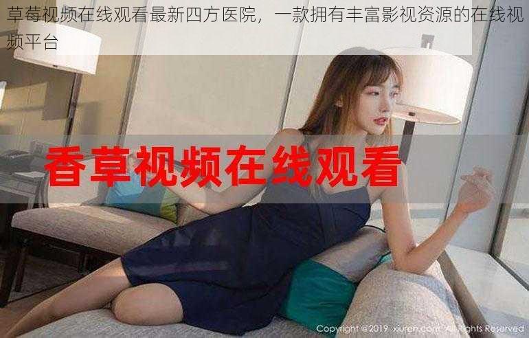 草莓视频在线观看最新四方医院,一款拥有丰富影视资源的在线视频平台