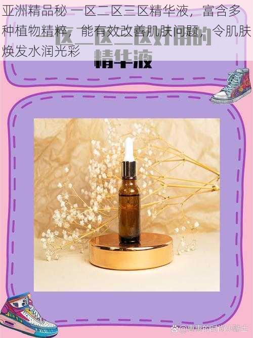 亚洲精品秘 一区二区三区精华液,富含多种植物精粹,能有效改善肌肤问题,令肌肤焕发水润光彩