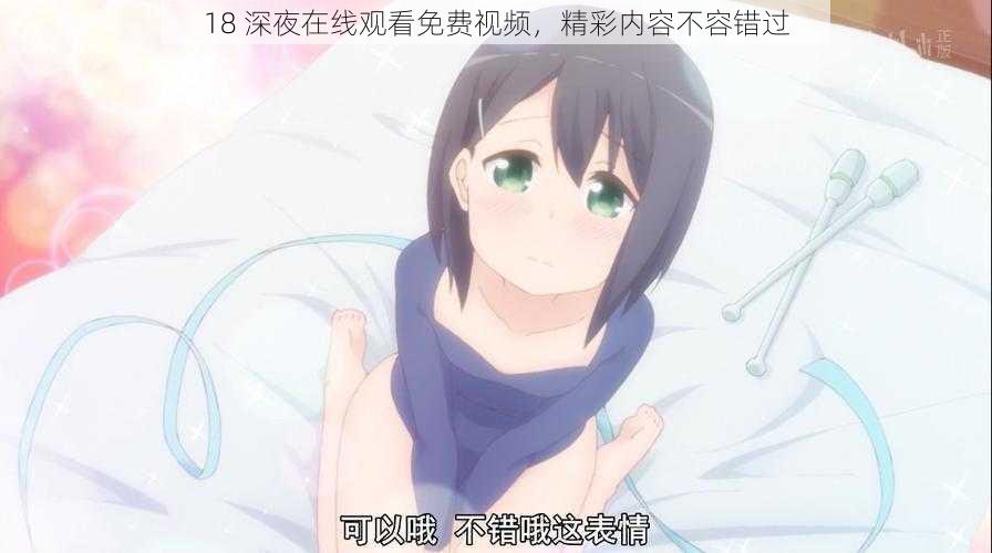 18 深夜在线观看免费视频,精彩内容不容错过