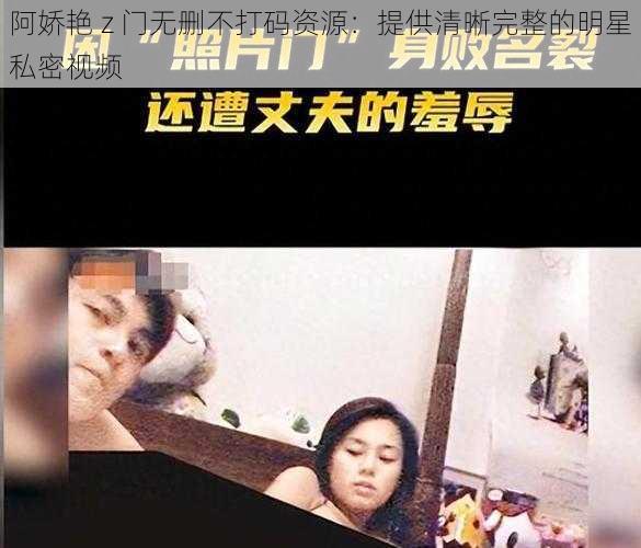 阿娇艳 z 门无删不打码资源：提供清晰完整的明星私密视频