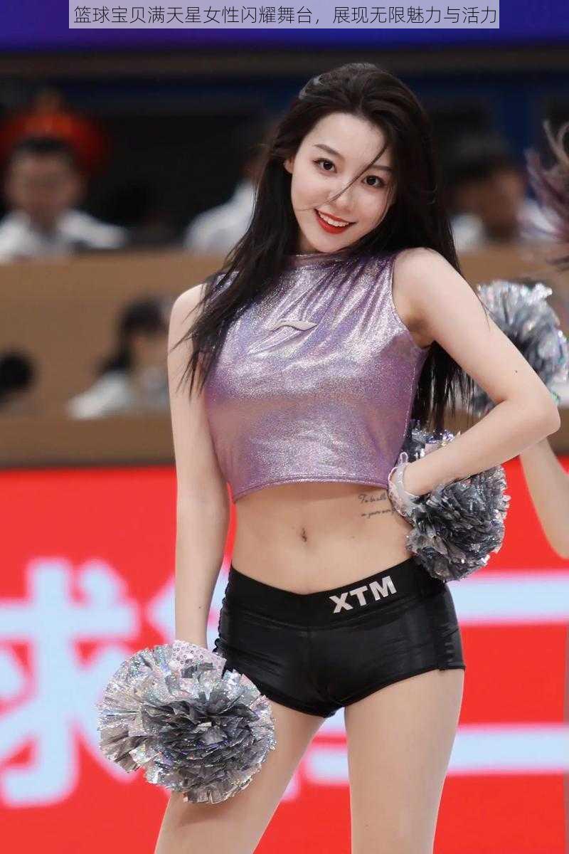 篮球宝贝满天星女性闪耀舞台,展现无限魅力与活力