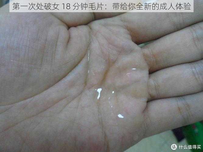 第一次处破女 18 分钟毛片:带给你全新的成人体验