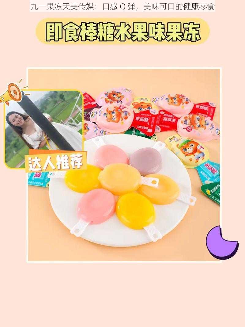九一果冻天美传媒:口感 Q 弹,美味可口的健康零食