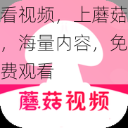 看视频,上蘑菇,海量内容,免费观看