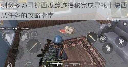 刺激战场寻找西瓜踪迹揭秘完成寻找十块西瓜任务的攻略指南