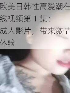欧美日韩性高爱潮在线视频第 1 集:成人影片,带来激情体验