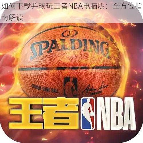 如何下载并畅玩王者NBA电脑版：全方位指南解读