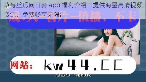 草莓丝瓜向日葵 app 福利介绍:提供海量高清视频资源,免费畅享无限制