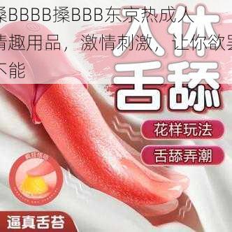 搡BBBB搡BBB东京热成人情趣用品，激情刺激，让你欲罢不能