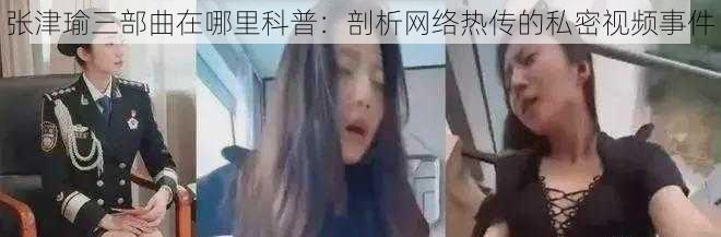 张津瑜三部曲在哪里科普：剖析网络热传的私密视频事件