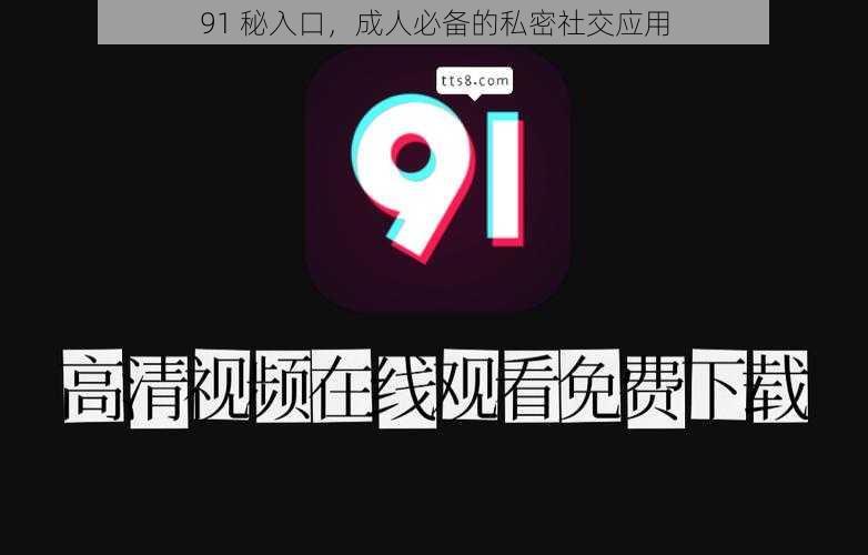 91 秘入口，成人必备的私密社交应用