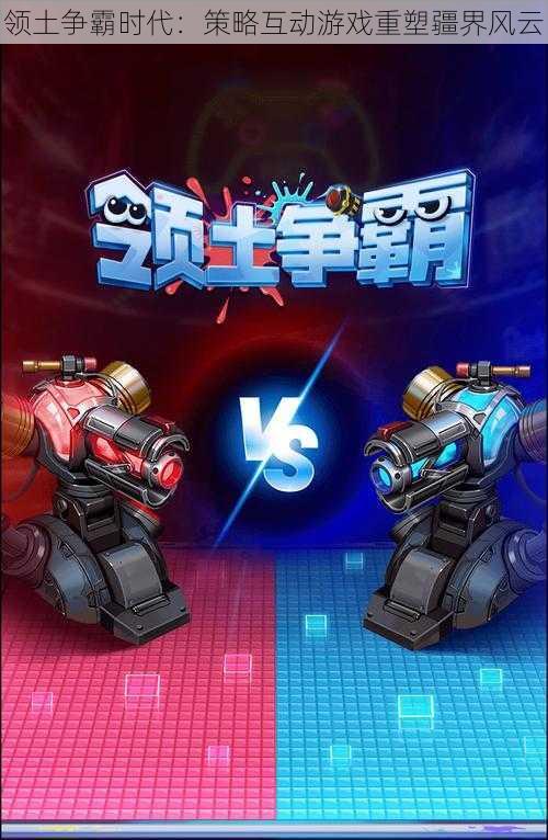 领土争霸时代:策略互动游戏重塑疆界风云