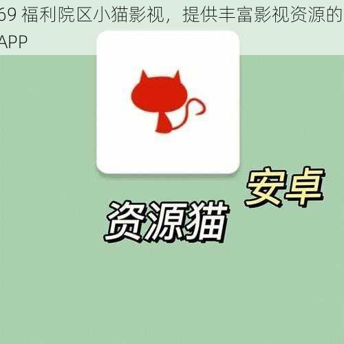 69 福利院区小猫影视，提供丰富影视资源的 APP