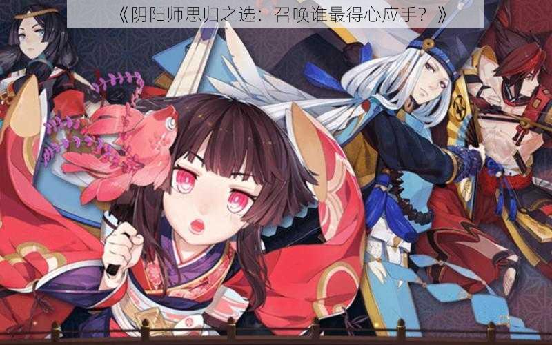 《阴阳师思归之选：召唤谁最得心应手？》