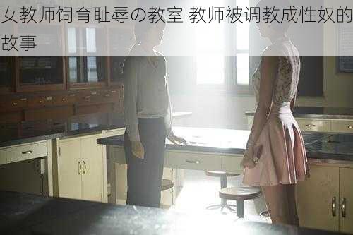 女教师饲育耻辱の教室 教师被调教成性奴的故事