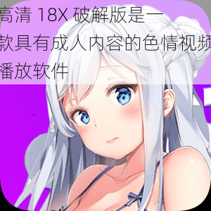 高清 18X 破解版是一款具有成人内容的色情视频播放软件