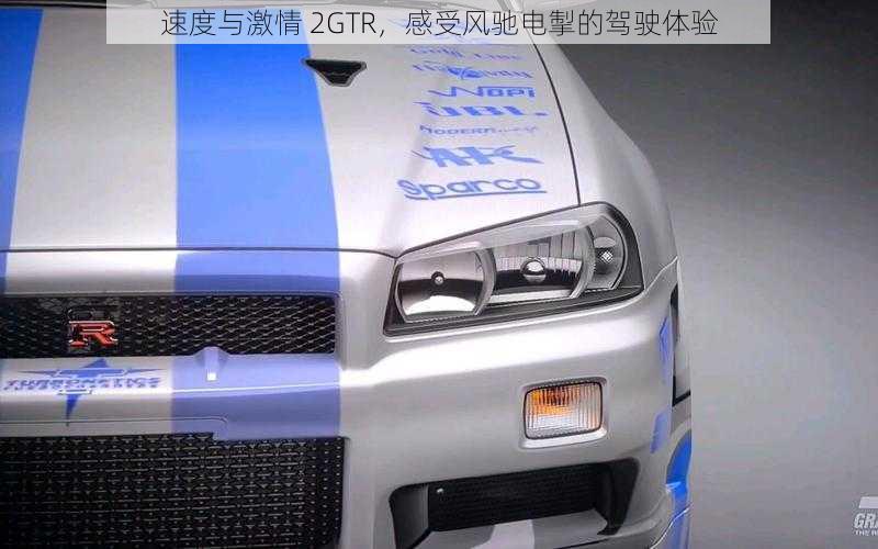 速度与激情 2GTR，感受风驰电掣的驾驶体验