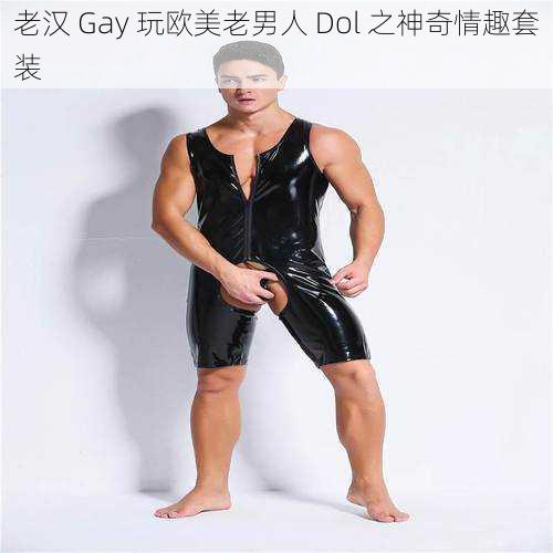 老汉 Gay 玩欧美老男人 Dol 之神奇情趣套装