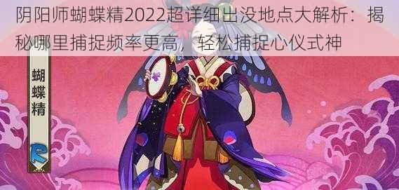 阴阳师蝴蝶精2022超详细出没地点大解析：揭秘哪里捕捉频率更高，轻松捕捉心仪式神