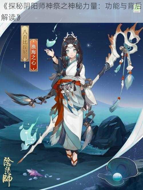 《探秘阴阳师神祭之神秘力量：功能与背后解读》