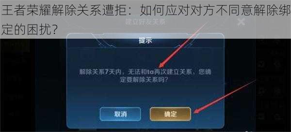 王者荣耀解除关系遭拒：如何应对对方不同意解除绑定的困扰？