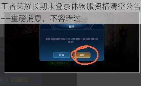 王者荣耀长期未登录体验服资格清空公告——重磅消息，不容错过