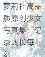 萝莉社高品质原创少女写真集，记录成长每一刻