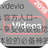 xvdevios 官方入口——享受极致视觉体验的必备神器