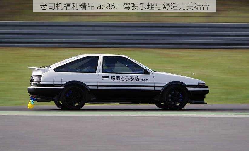 老司机福利精品 ae86：驾驶乐趣与舒适完美结合